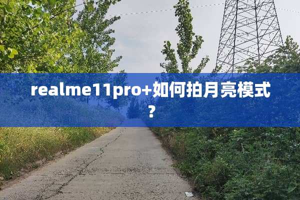 realme11pro+如何拍月亮模式？