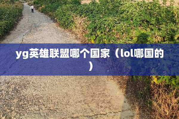 yg英雄联盟哪个国家（lol哪国的）