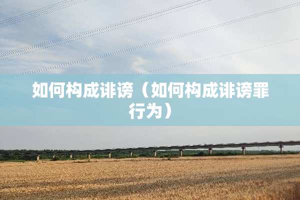 如何构成诽谤（如何构成诽谤罪行为）