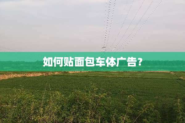 如何贴面包车体广告？