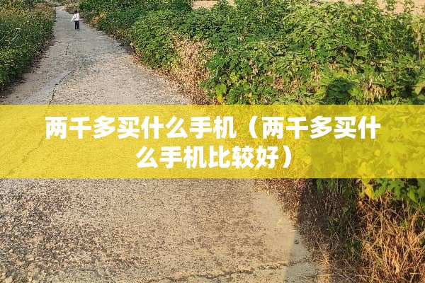 两千多买什么手机（两千多买什么手机比较好）