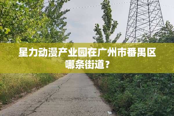 星力动漫产业园在广州市番禺区哪条街道？