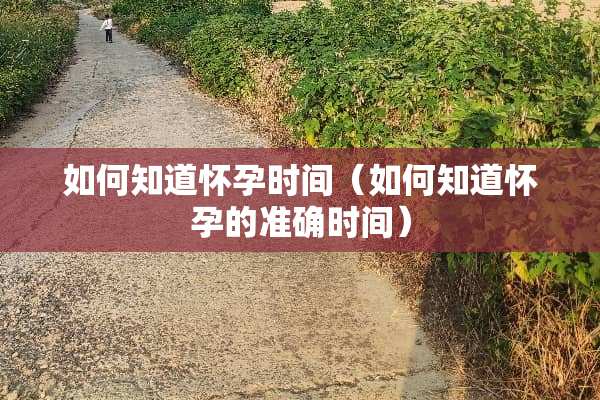 如何知道怀孕时间（如何知道怀孕的准确时间）