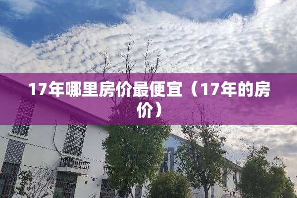 17年哪里房价最便宜（17年的房价）