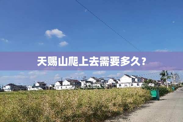 天赐山爬上去需要多久？