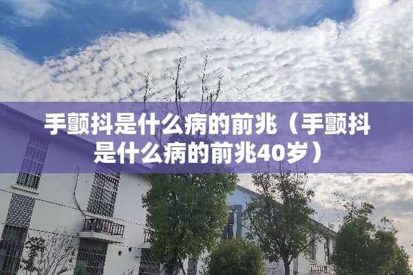 手颤抖是什么病的前兆（手颤抖是什么病的前兆40岁）