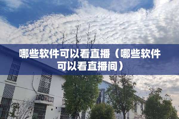 哪些软件可以看直播（哪些软件可以看直播间）