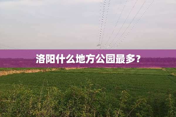 洛阳什么地方公园最多？