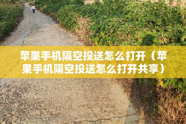 苹果手机隔空投送怎么打开（苹果手机隔空投送怎么打开共享）