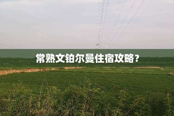常熟文铂尔曼住宿攻略？