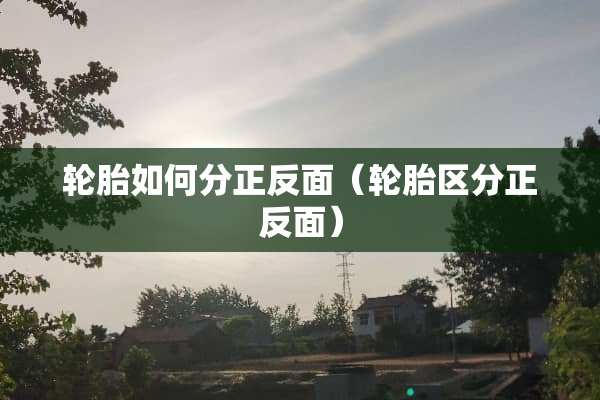 轮胎如何分正反面（轮胎区分正反面）