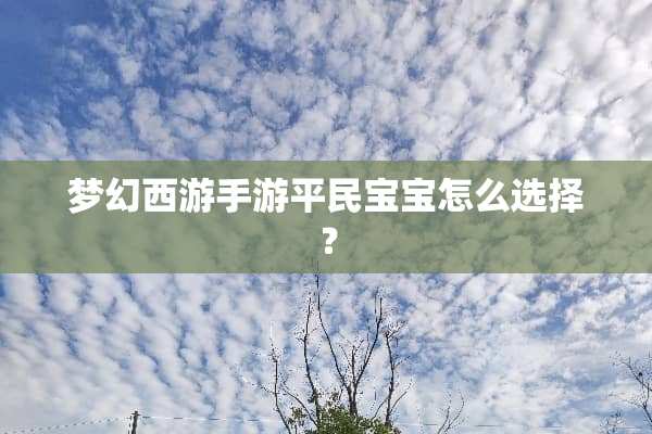 梦幻西游手游平民宝宝怎么选择？