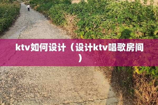 ktv如何设计（设计ktv唱歌房间）