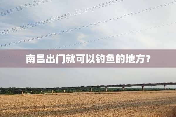 南昌出门就可以钓鱼的地方？