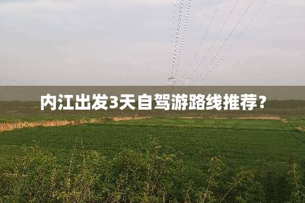 内江出发3天自驾游路线推荐？
