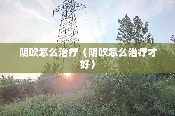 *吹怎么治疗（*吹怎么治疗才好）