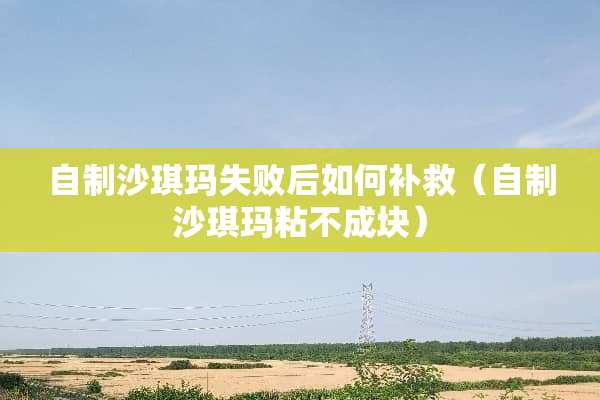 自制沙琪玛失败后如何补救（自制沙琪玛粘不成块）
