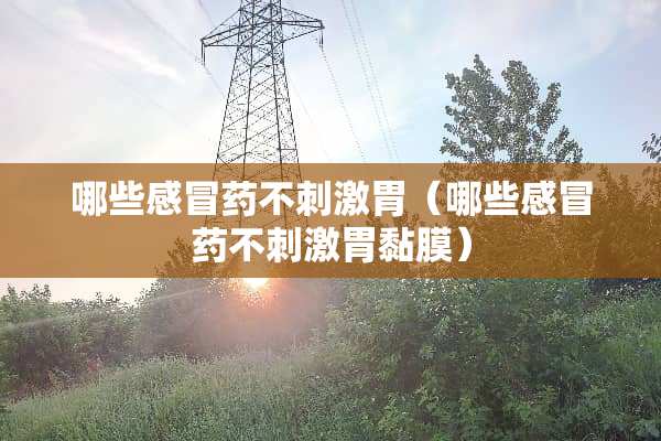 哪些感冒药不**胃（哪些感冒药不**胃黏膜）