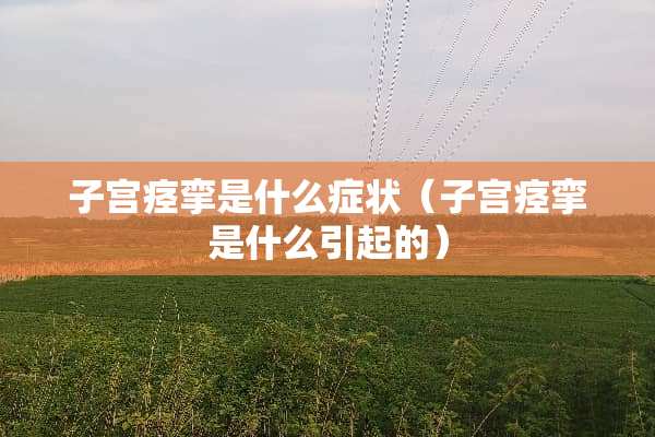 子宫痉挛是什么症状（子宫痉挛是什么引起的）