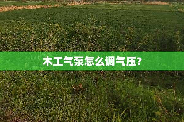 木工气泵怎么调气压？