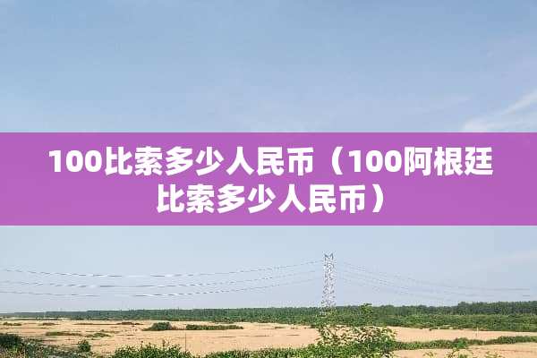 100比索多少人民币（100阿根廷比索多少人民币）