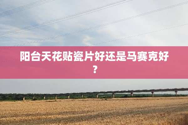 阳台天花贴瓷片好还是马赛克好？