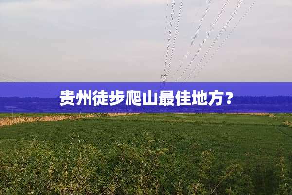 贵州徒步爬山最佳地方？