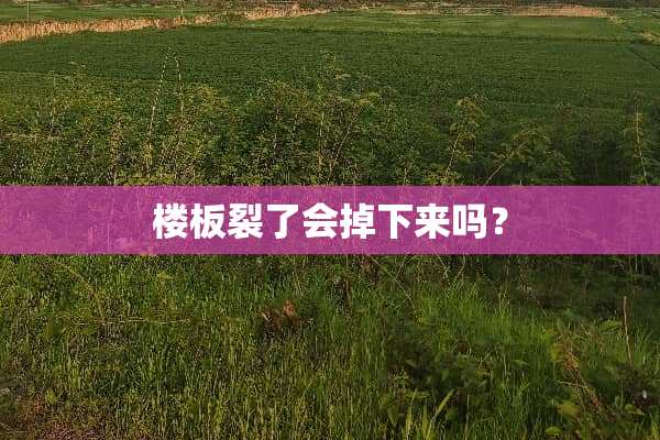 楼板裂了会掉下来吗？
