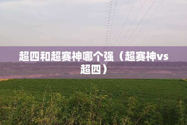 超四和超赛神哪个强（超赛神vs超四）