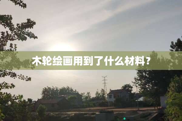 木轮绘画用到了什么材料？