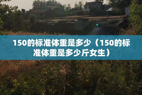 150的标准体重是多少（150的标准体重是多少斤女生）