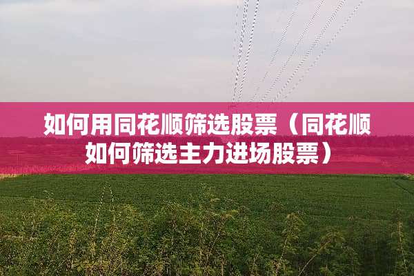 如何用同花顺筛选股票（同花顺如何筛选主力进场股票）