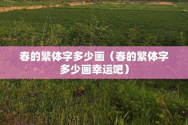 春的繁体字多少画（春的繁体字多少画幸运吧）
