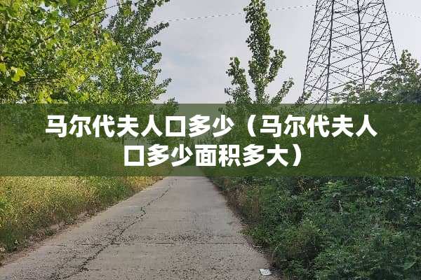马尔代夫人口多少（马尔代夫人口多少面积多大）