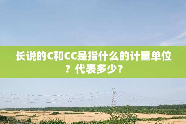 长说的C和CC是指什么的计量单位？代表多少？