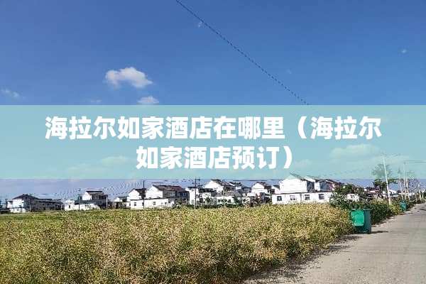 海拉尔如家酒店在哪里（海拉尔如家酒店预订）