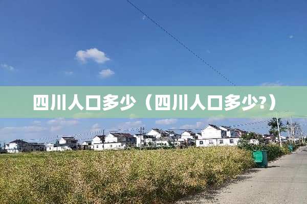 四川人口多少（四川人口多少?）