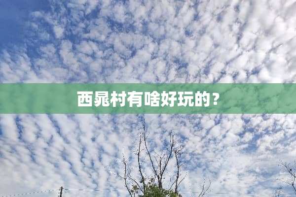 西晁村有啥好玩的？