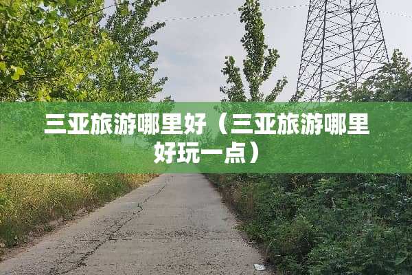 三亚旅游哪里好（三亚旅游哪里好玩一点）