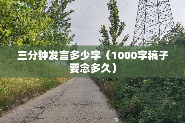 三分钟发言多少字（1000字稿子要念多久）