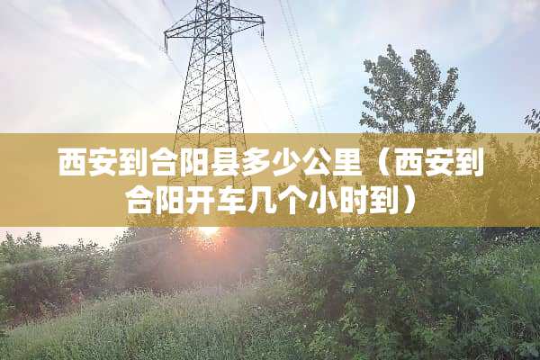 西安到合阳县多少公里（西安到合阳开车几个小时到）