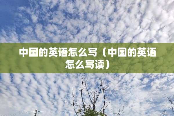 中国的英语怎么写（中国的英语怎么写读）