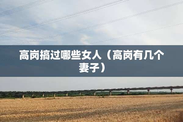 高岗搞过哪些女人（高岗有几个妻子）