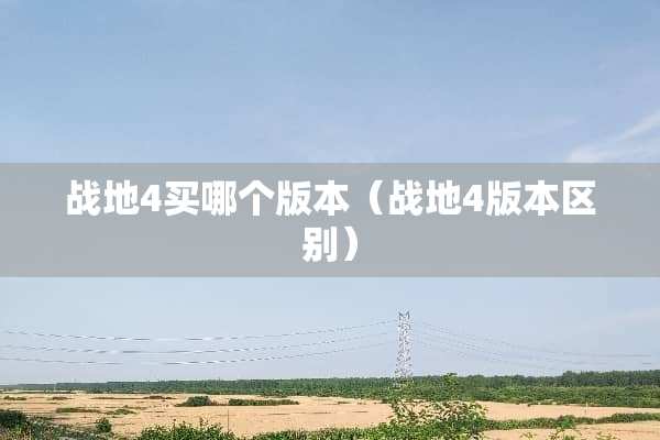 战地4买哪个版本（战地4版本区别）