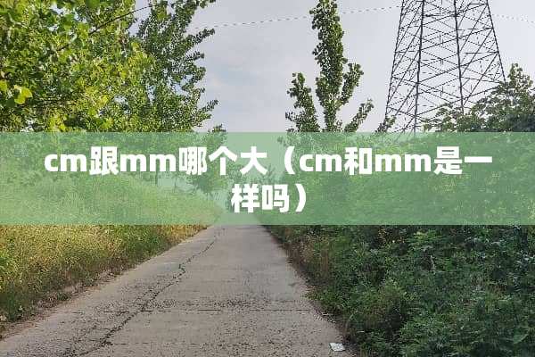 cm跟mm哪个大（cm和mm是一样吗）