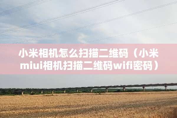 小米相机怎么扫描二维码（小米miui相机扫描二维码wifi密码）