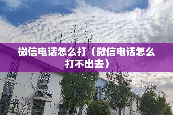 微信电话怎么打（微信电话怎么打不出去）