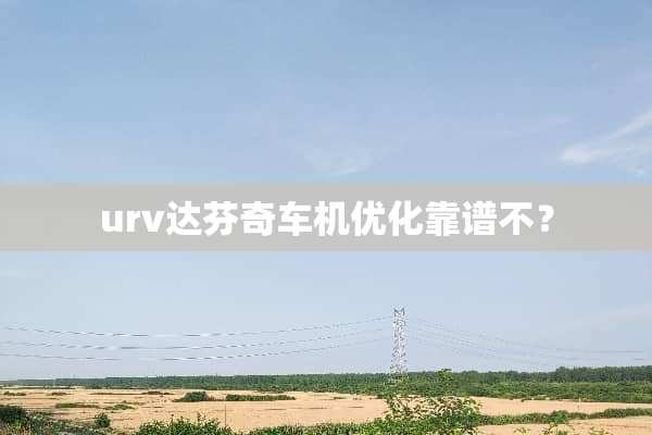 urv达芬奇车机优化靠谱不？