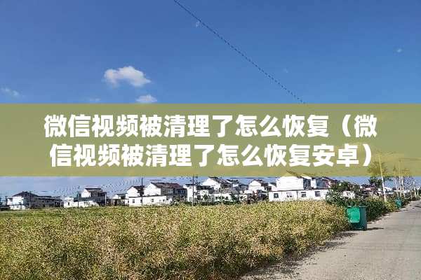 微信视频被清理了怎么恢复（微信视频被清理了怎么恢复安卓）