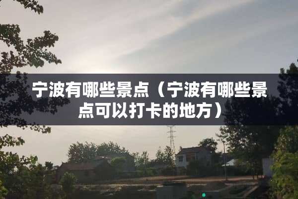 宁波有哪些景点（宁波有哪些景点可以打卡的地方）